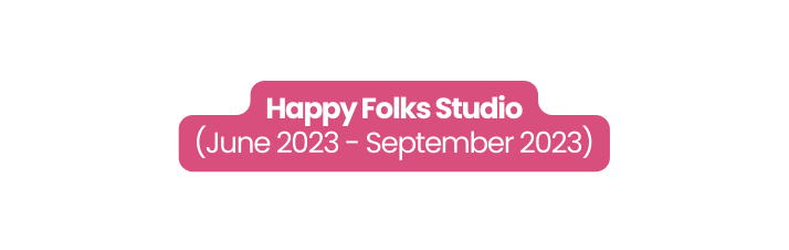 Happy Folks Studio June 2023 September 2023