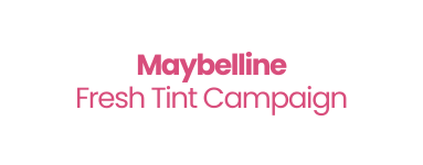 Maybelline Fresh Tint Campaign