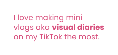 I love making mini vlogs aka visual diaries on my TikTok the most